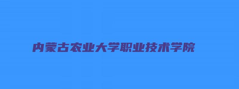 内蒙古农业大学职业技术学院