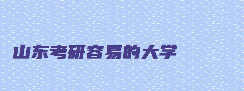 山东考研容易的大学