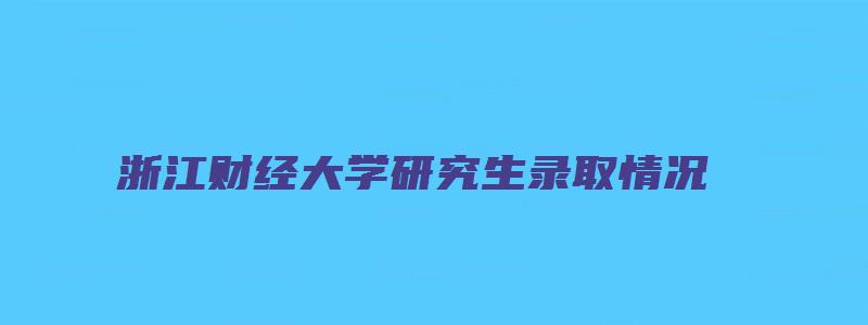 浙江财经大学研究生录取情况