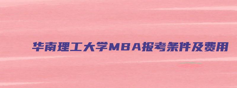 华南理工大学MBA报考条件及费用