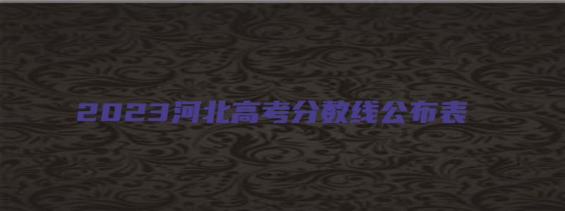 2023河北高考分数线公布表