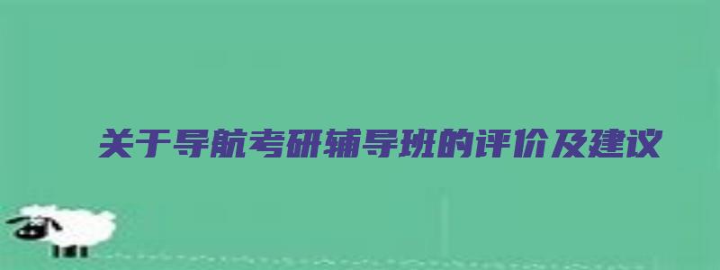 关于导航考研辅导班的评价及建议