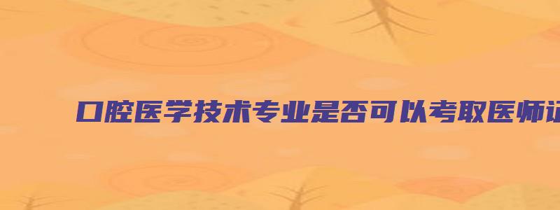 口腔医学技术专业是否可以考取医师证？