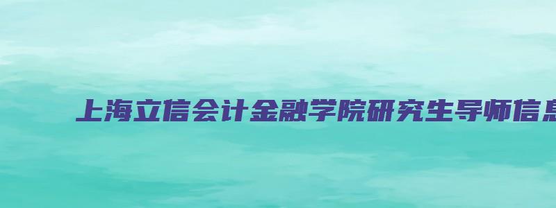 上海立信会计金融学院研究生导师信息