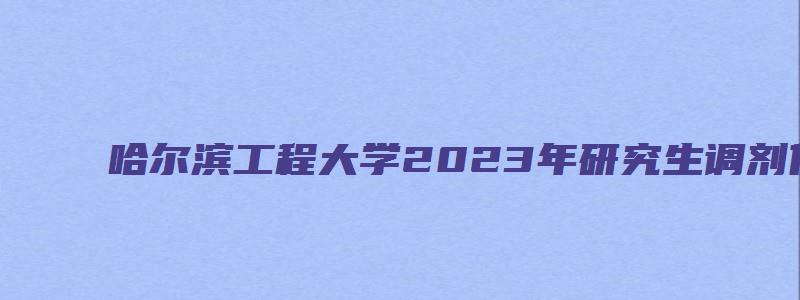 哈尔滨工程大学2023年研究生调剂信息