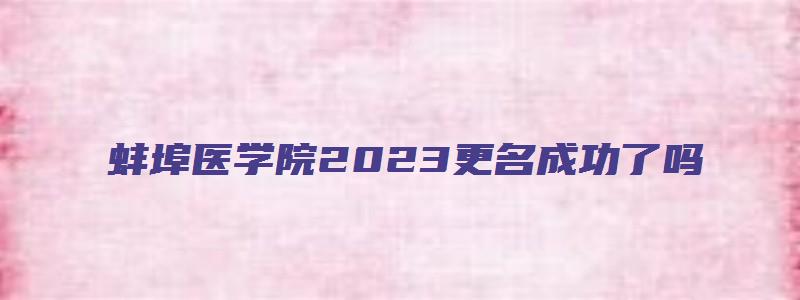 蚌埠医学院2023更名成功了吗