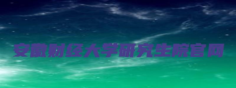 安徽财经大学研究生院官网