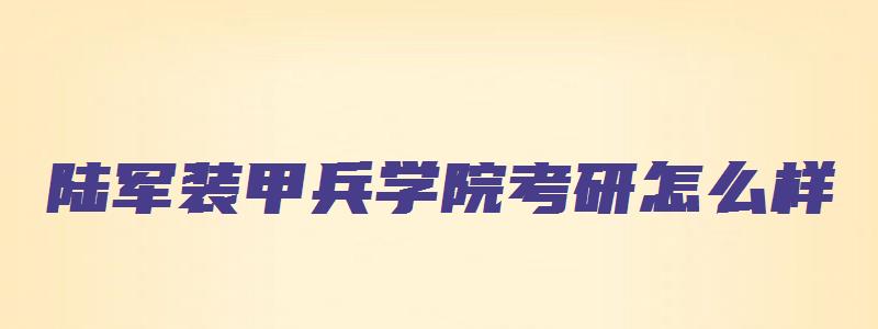 陆军装甲兵学院考研怎么样