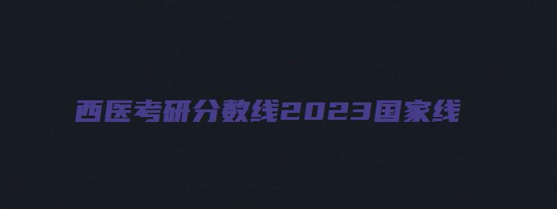 西医考研分数线2023国家线