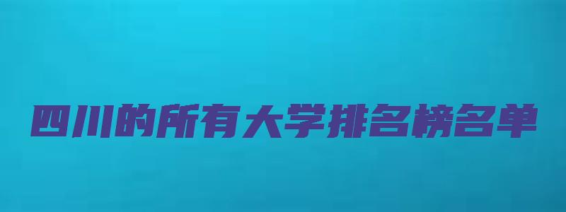 四川的所有大学排名榜名单