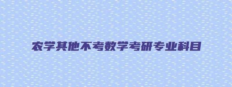 农学其他不考数学考研专业科目