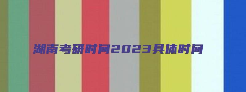 湖南考研时间2023具体时间