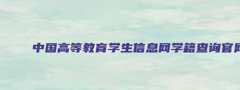 中国高等教育学生信息网学籍查询官网