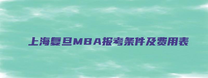 上海复旦MBA报考条件及费用表