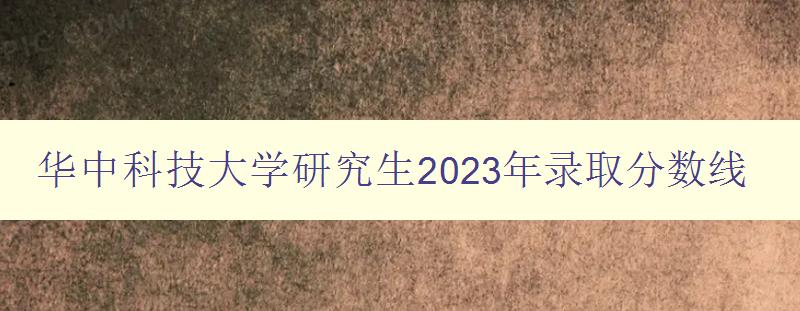 华中科技大学研究生2023年录取分数线