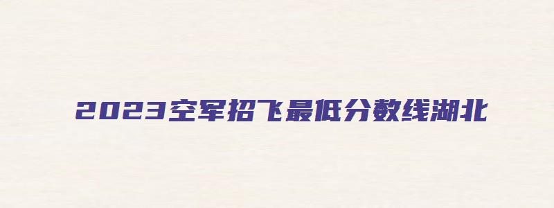 2023空军招飞最低分数线湖北