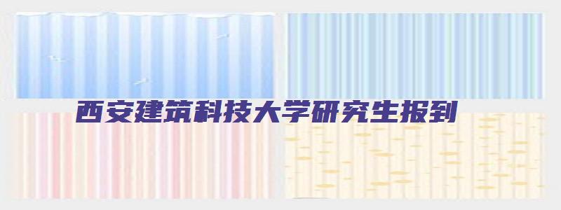 西安建筑科技大学研究生报到