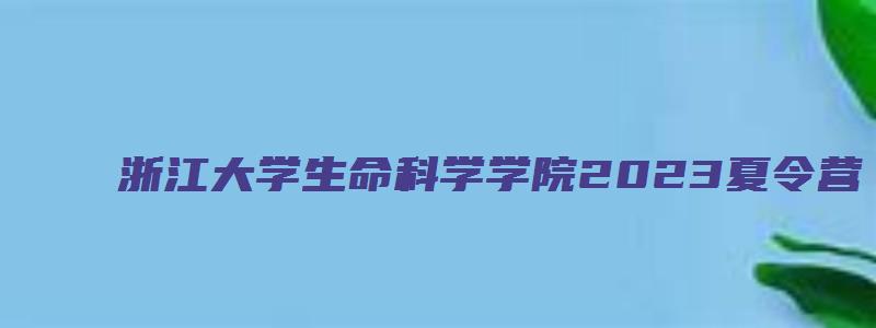 浙江大学生命科学学院2023夏令营