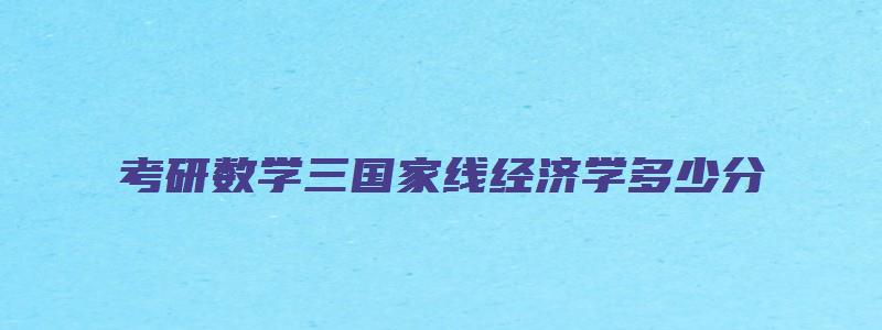 考研数学三国家线经济学多少分