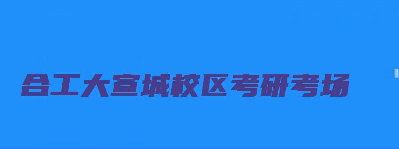 合工大宣城校区考研考场