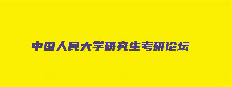 中国人民大学研究生考研论坛