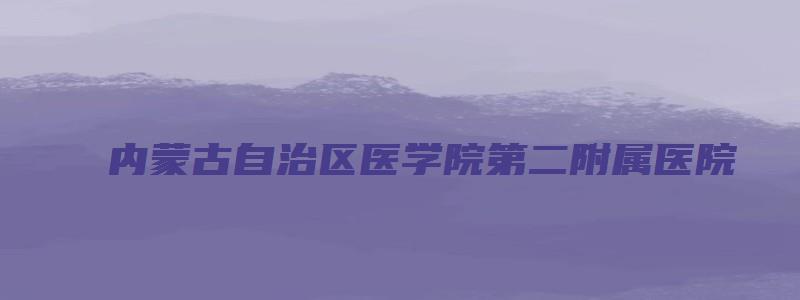 内蒙古自治区医学院第二附属医院