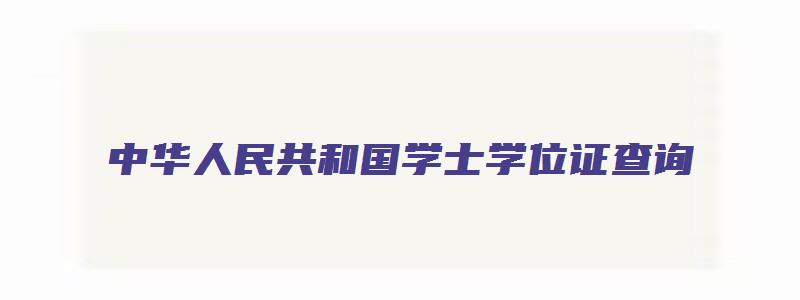 中华人民共和国学士学位证查询