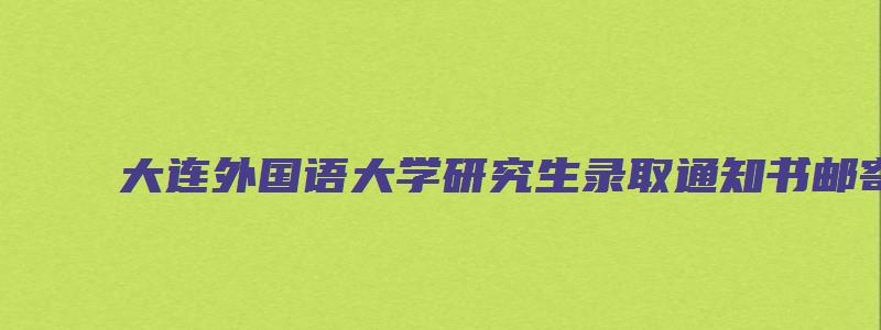 大连外国语大学研究生录取通知书邮寄