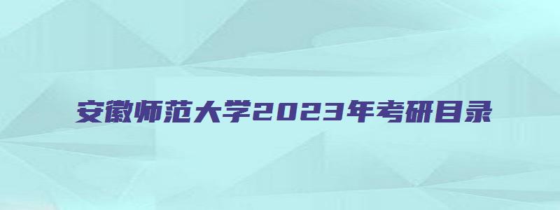 安徽师范大学2023年考研目录