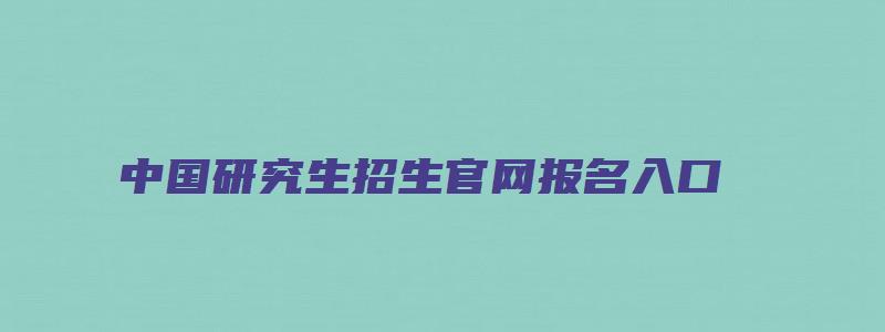 中国研究生招生官网报名入口