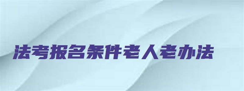 法考报名条件老人老办法