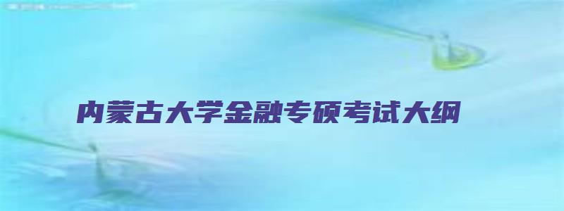 内蒙古大学金融专硕考试大纲