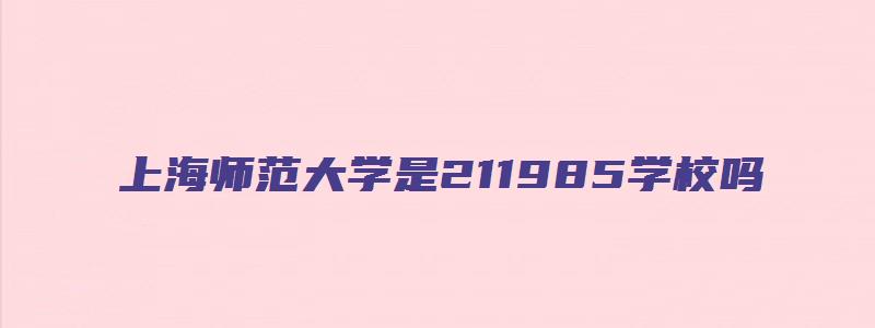 上海师范大学是211985学校吗