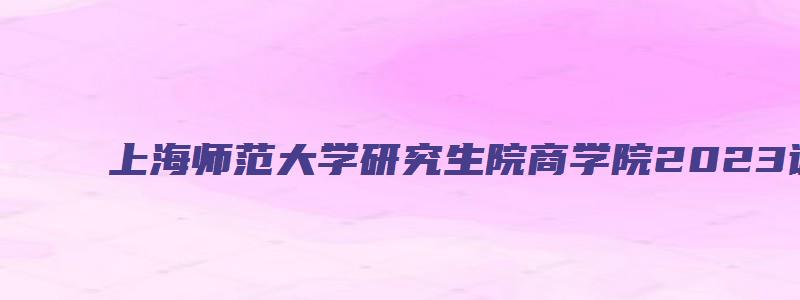 上海师范大学研究生院商学院2023调剂