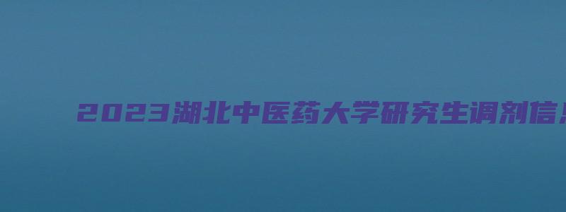 2023湖北中医药大学研究生调剂信息