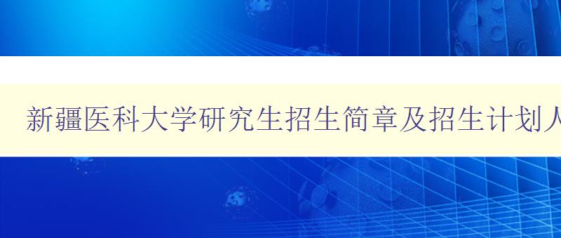 新疆医科大学研究生招生简章及招生计划人数