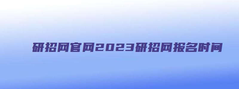 研招网官网2023研招网报名时间