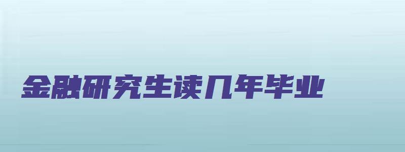 金融研究生读几年毕业