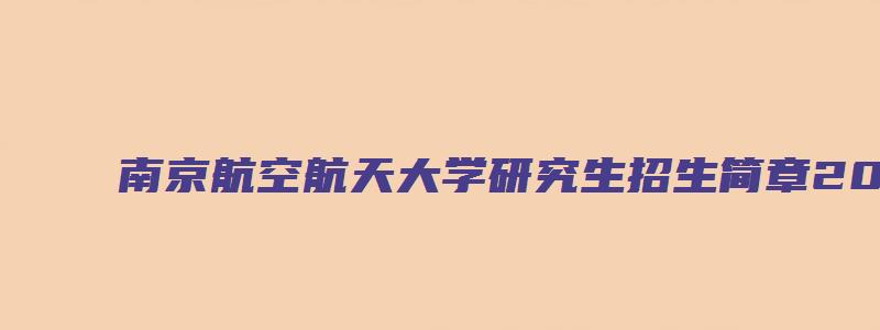 南京航空航天大学研究生招生简章2023