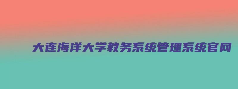 大连海洋大学教务系统管理系统官网