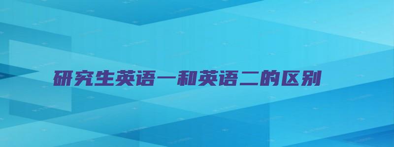 研究生英语一和英语二的区别