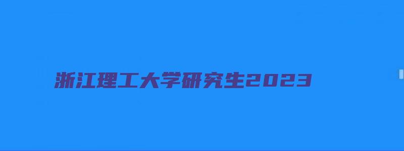 浙江理工大学研究生2023