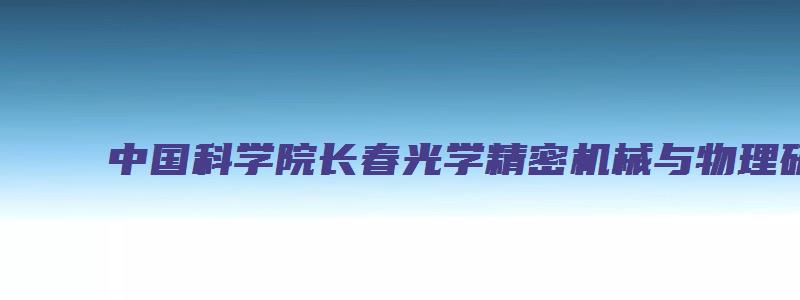 中国科学院长春光学精密机械与物理研究院