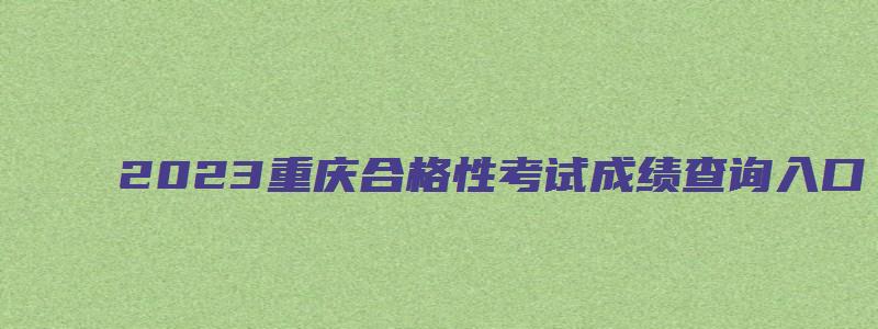 2023重庆合格性考试成绩查询入口