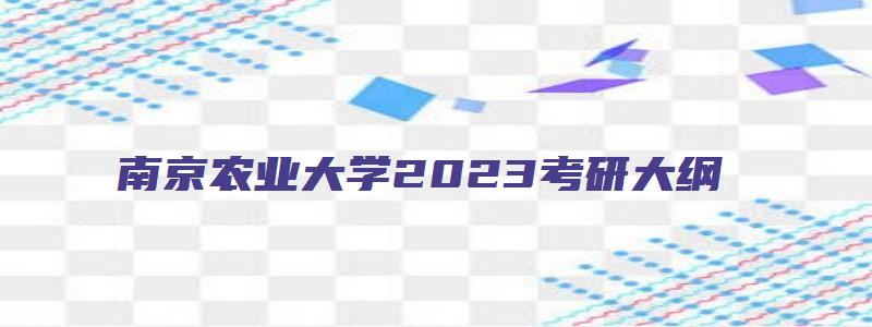 南京农业大学2023考研大纲