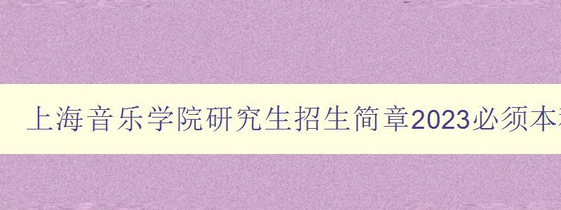 上海音乐学院研究生招生简章2023必须本科学位证吗