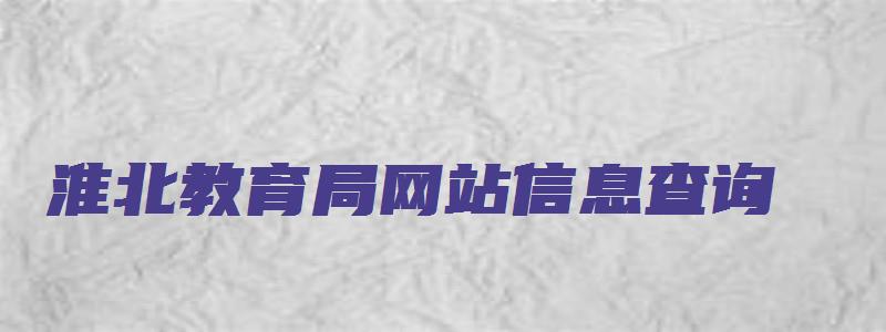 淮北教育局网站信息查询