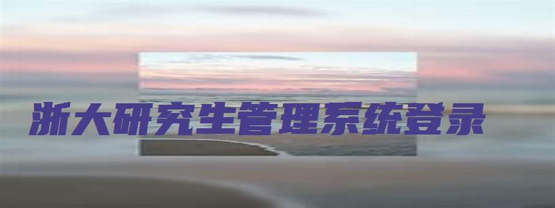 浙大研究生管理系统登录