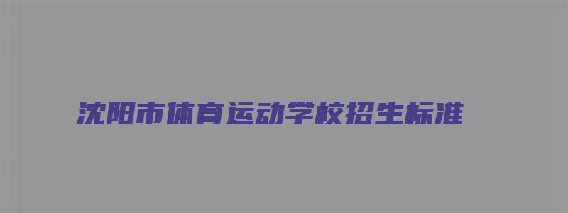 沈阳市体育运动学校招生标准