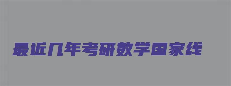 最近几年考研数学国家线